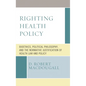 Righting Health Policy: Bioethics, Political Philosophy, and the Normative Justification of Health Law and Policy - Hardcover