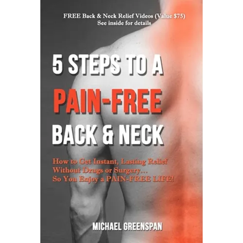 5 Steps to a Pain-Free Back & Neck: How to Get Instant, Lasting Relief Without Drugs or Surgery...So You Enjoy a Pain-Free Life! - Paperback