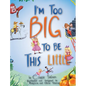 I'm Too Big To Be This Little - Hardcover
