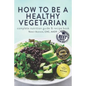 How to Be a Healthy Vegetarian: Complete Nutrition Guide & Recipe Book - Paperback