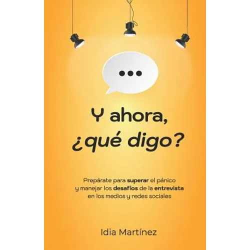 Y ahora, ¿qué digo?: Prepárate para superar el pánico y manejar los desafíos de la entrevista en los medios y las redes sociales. - Paperback