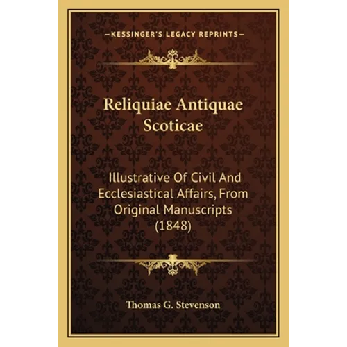 Reliquiae Antiquae Scoticae: Illustrative of Civil and Ecclesiastical Affairs, from Original Manuscripts (1848) - Paperback