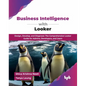 Business Intelligence with Looker: Design, Develop, and Diagnose: The Comprehensive Looker Guide for Admins, Developers, and Users (English Edition) - Paperback
