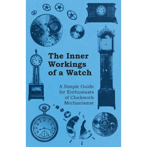 The Inner Workings of a Watch - A Simple Guide for Enthusiasts of Clockwork Mechanisms - Paperback