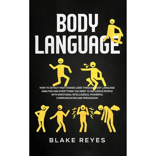 Body Language: How to Detect High-Stakes Liars Through Body Language Analysis and Everything You Need to Influence People with Emotio - Paperback