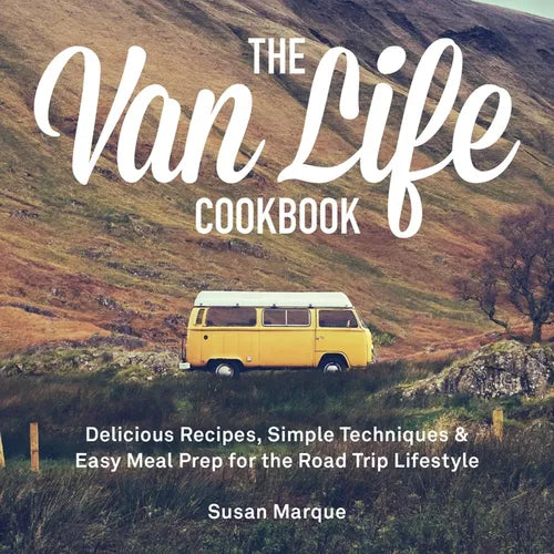 The Van Life Cookbook: Delicious Recipes, Simple Techniques and Easy Meal Prep for the Road Trip Lifestyle - Hardcover