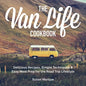 The Van Life Cookbook: Delicious Recipes, Simple Techniques and Easy Meal Prep for the Road Trip Lifestyle - Hardcover