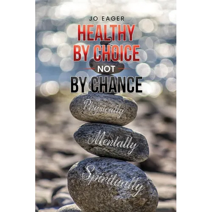 Healthy by Choice, Not by Chance: Physically, Mentally, and Spiritually - Paperback