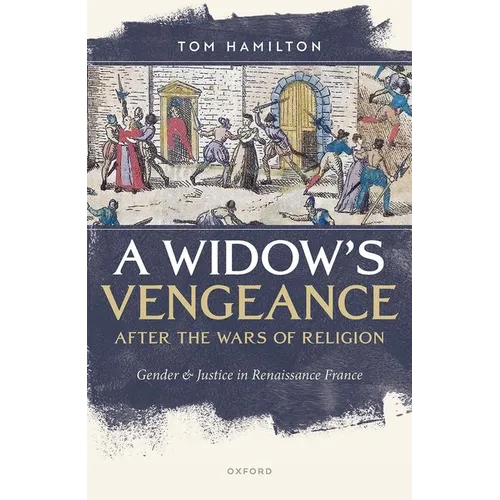 A Widow's Vengeance After the Wars of Religion: Gender and Justice in Renaissance France - Hardcover