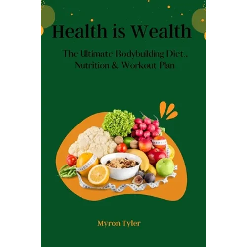 Health is Wealth: The Ultimate bodybuilding Diet, Nutrition and Workout plan. - Paperback