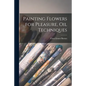 Painting Flowers for Pleasure, Oil Techniques - Paperback