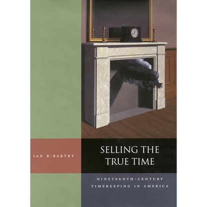 Selling the True Time: Nineteenth Century Timekeeping in America - Hardcover