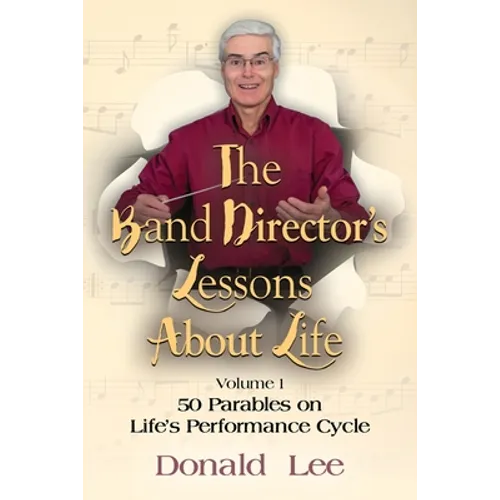 The Band Director's Lessons About Life: Volume 1: 50 Parables on Life's Performance Cycle - Paperback