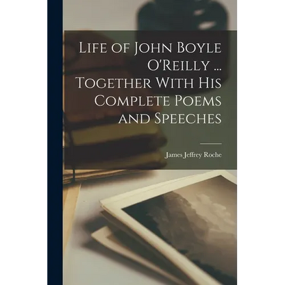 Life of John Boyle O'Reilly ... Together With his Complete Poems and Speeches - Paperback