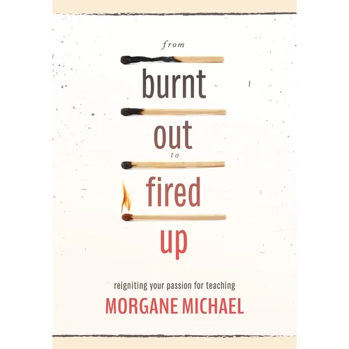 From Burnt Out to Fired Up: Reigniting Your Passion for Teaching - Paperback