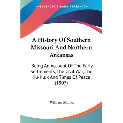A History Of Southern Missouri And Northern Arkansas: Being An Account Of The Early Settlements, The Civil War, The Ku-Klux And Times Of Peace (1907) - Paperback