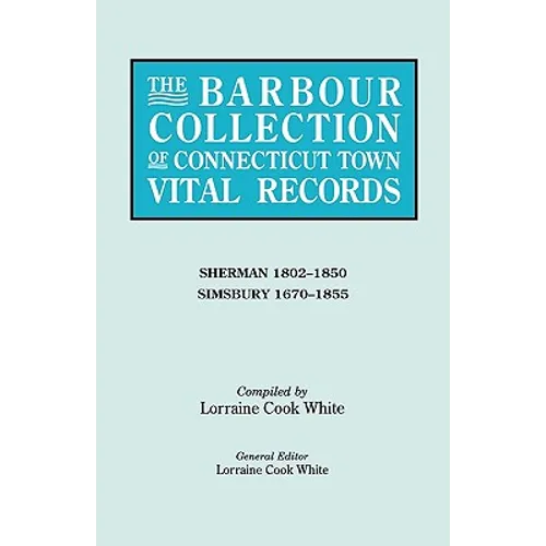 Barbour Collection of Connecticut Town Vital Records. Volume 39: Sherman 1802-1850, Simsbury 1670-1855 - Paperback