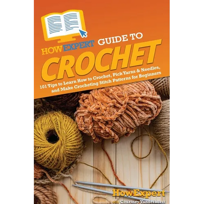 HowExpert Guide to Crochet: 101 Tips to Learn How to Crochet, Pick Yarns & Needles, and Make Crocheting Stitch Patterns for Beginners - Paperback