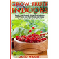 Grow Fruit Indoors: Easily And Frugally Grow Fruit Indoors With Plants And Fruit - Paperback