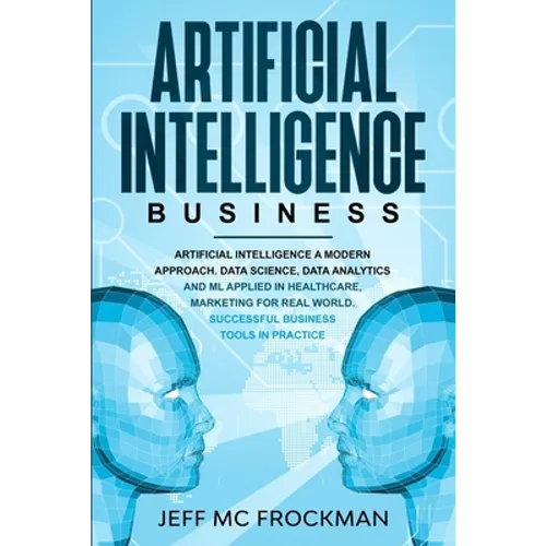 Artificial Intelligence Business: Artificial Intelligence a modern approach. Data Science, Data analytics and ML applied in Healthcare, Marketing for - Paperback
