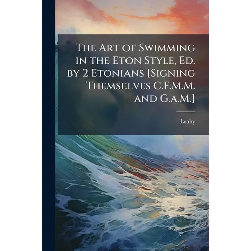The Art of Swimming in the Eton Style, Ed. by 2 Etonians [Signing Themselves C.F.M.M. and G.a.M.] - Paperback