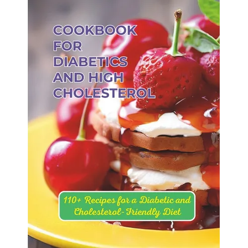 Cookbook For Diabetics And High Cholesterol: 110+ Recipes for a Diabetic and Cholesterol-Friendly Diet - Paperback