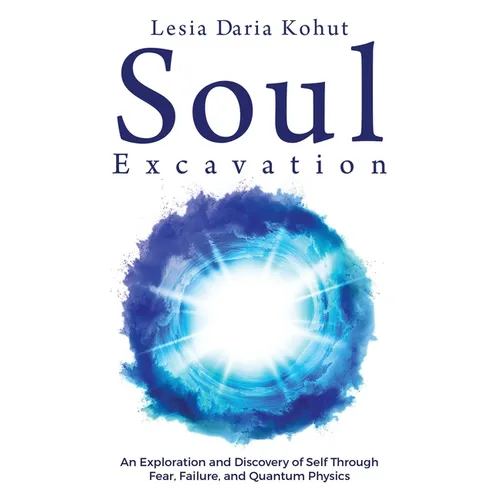 Soul Excavation: An Exploration and Discovery of Self Through Fear, Failure, and Quantum Physics - Paperback