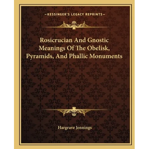 Rosicrucian and Gnostic Meanings of the Obelisk, Pyramids, and Phallic Monuments - Paperback