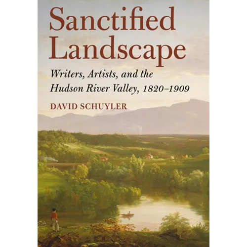 Sanctified Landscape: Writers, Artists, and the Hudson River Valley, 1820 1909 - Hardcover