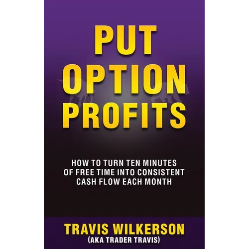 Put Option Profits: How to Turn Ten Minutes of Free Time Into Consistent Cash Flow Each Month - Paperback