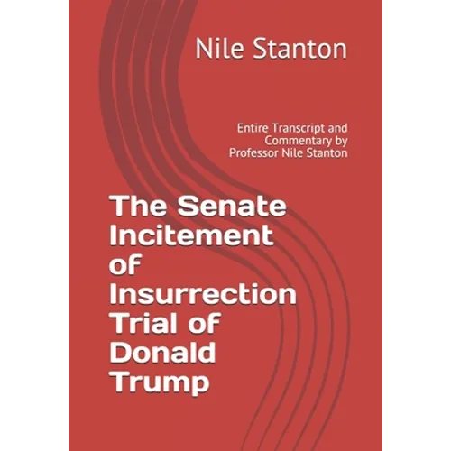 The Senate Incitement of Insurrection Trial of Donald Trump: Entire Transcript and Commentary by Professor Nile Stanton - Paperback