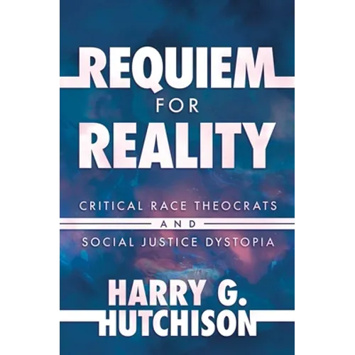 Requiem for Reality: Critical Race Theocrats and Social Justice Dystopia - Hardcover