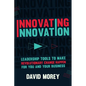 Innovating Innovation: Leadership Tools to Make Revolutionary Change Happen for You and Your Business (for Readers of Trillion Dollar Coach o - Hardcover