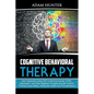 Cognitive Behavioral Therapy: Gain Happiness Using CBT to Remove Anxiety, PTSD, Depression, and Other Negative Thoughts through Positive Thinking (Goa - Paperback