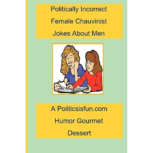 Politically Incorrect Female Chauvinist Jokes About Men: A Funny Joke Book For Women Featuring Humor Both Clean And Adult About Men. - Paperback
