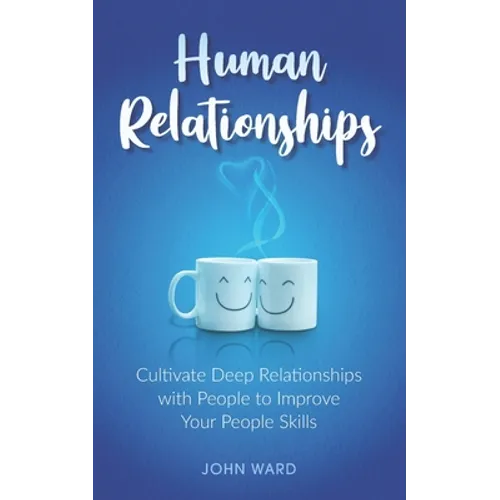 Human Relationships: Cultivate Deep Relationships with People to Improve Your People Skills - Paperback
