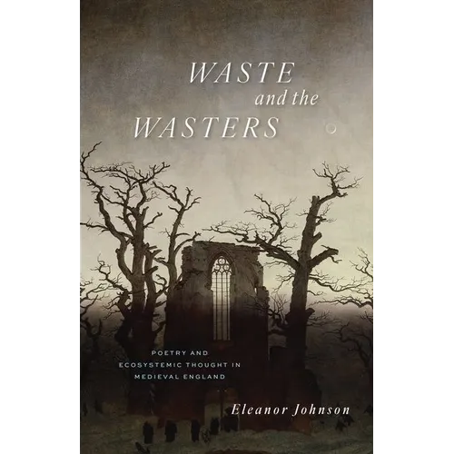 Waste and the Wasters: Poetry and Ecosystemic Thought in Medieval England - Hardcover