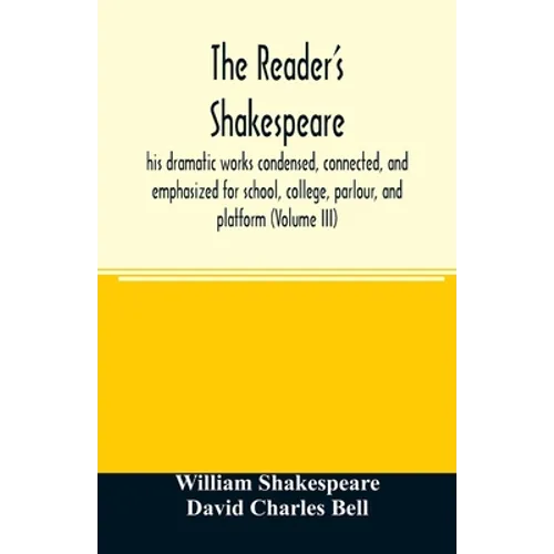 The reader's Shakespeare: his dramatic works condensed, connected, and emphasized for school, college, parlour, and platform (Volume III) - Paperback