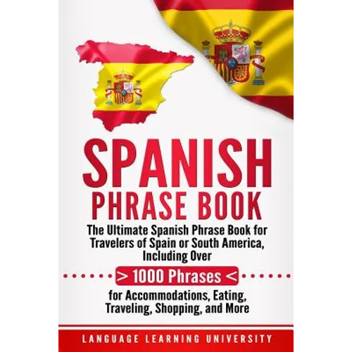 Spanish Phrase Book: The Ultimate Spanish Phrase Book for Travelers of Spain or South America, Including Over 1000 Phrases for Accommodatio - Paperback