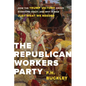 The Republican Workers Party: How the Trump Victory Drove Everyone Crazy, and Why It Was Just What We Needed - Hardcover
