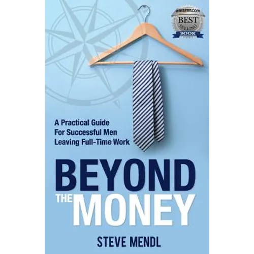 Beyond the Money: A Practical Guide for Successful Men Leaving Full-time Work - Paperback