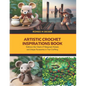 Artistic Crochet Inspirations Book: Embrace the Charm of Amigurumi Animals and Unique Accessories in Your Crafting - Paperback