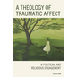 A Theology of Traumatic Affect: A Political and Religious Engagement - Hardcover