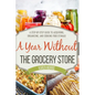 A Year Without the Grocery Store: A Step by Step Guide to Acquiring, Organizing, and Cooking Food Storage - Paperback