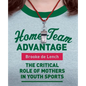 Home Team Advantage: The Critical Role of Mothers in Youth Sports - Paperback
