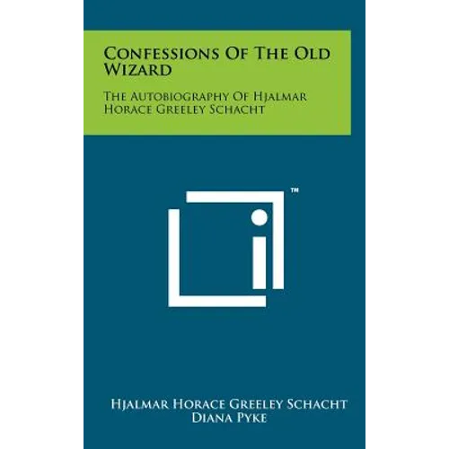 Confessions Of The Old Wizard: The Autobiography Of Hjalmar Horace Greeley Schacht - Hardcover