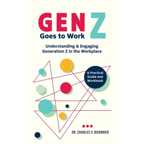 Gen Z Goes to Work: Understanding & Engaging Generation Z in the Workplace-A Practical Guide and Workbook - Paperback