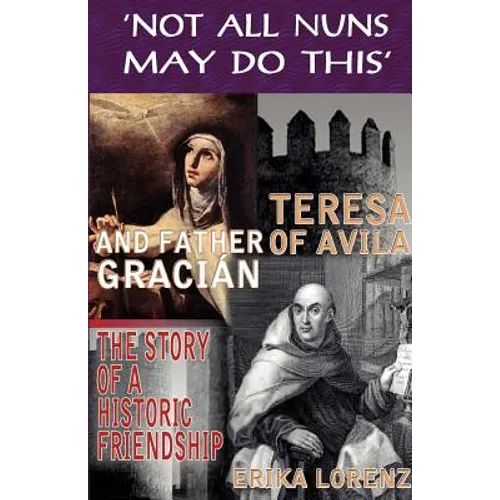 Teresa of Avila and Father Gracian-The Story of an Historic Friendship. 'Not All Nuns May Do This' - Paperback
