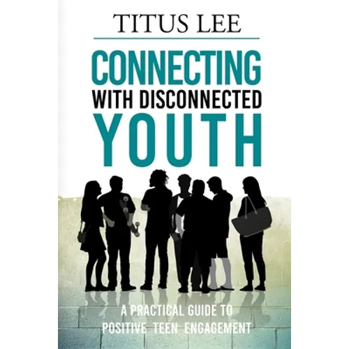 Connecting with Disconnected Youth: A Practical Guide To Positive Teen Engagement - Paperback