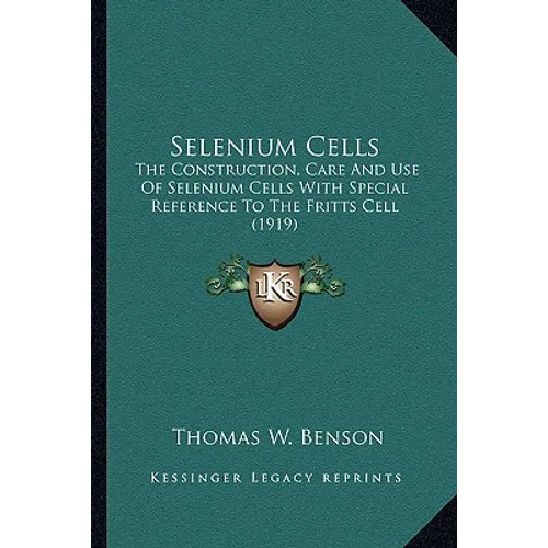 Selenium Cells: The Construction, Care And Use Of Selenium Cells With Special Reference To The Fritts Cell (1919) - Paperback